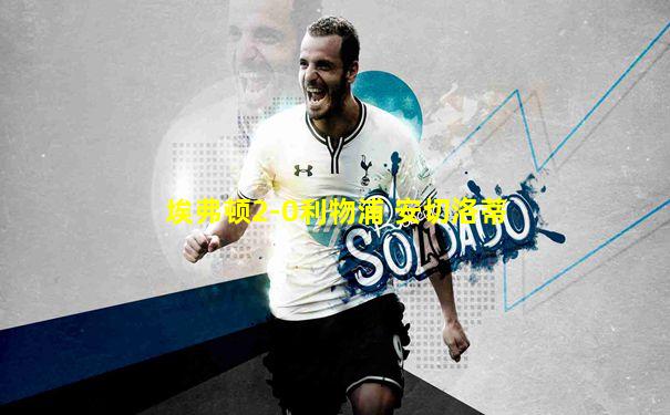 埃弗顿2-0利物浦 安切洛蒂